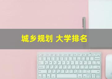 城乡规划 大学排名